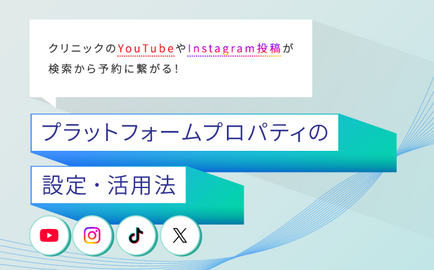 クリニックのYouTube・インスタ投稿が検索から予約に繋がる！プラットフォームプロパティの追加・活用法